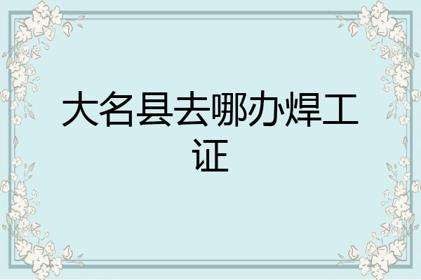 大名县去哪办焊工证