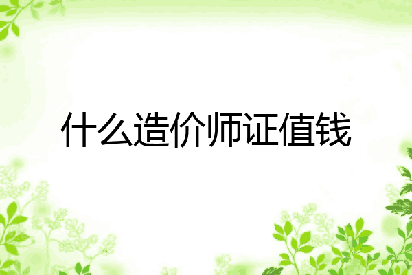 什么造价师证值钱