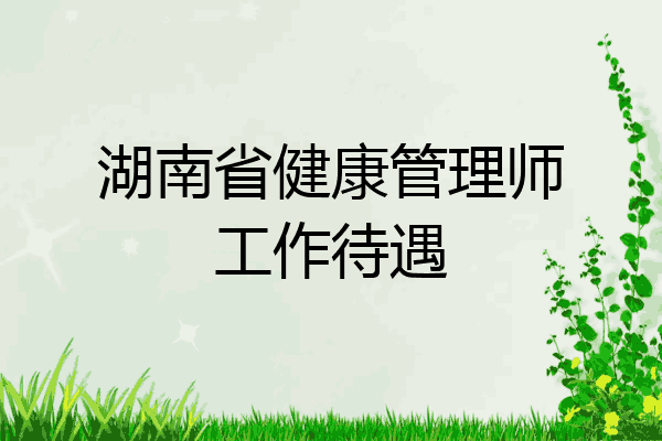 湖南省健康管理师工作待遇