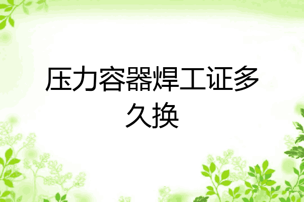 压力容器焊工证多久换