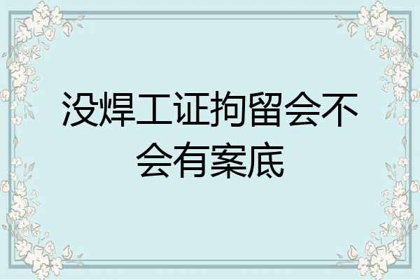 没焊工证拘留会不会有案底