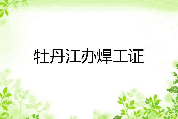 牡丹江办焊工证