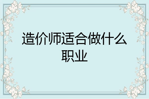 造价师适合做什么职业