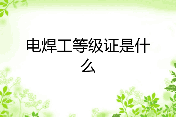 电焊工等级证是什么