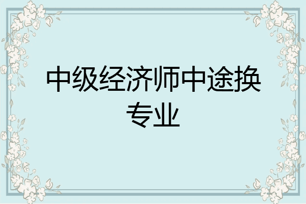 中级经济师中途换专业