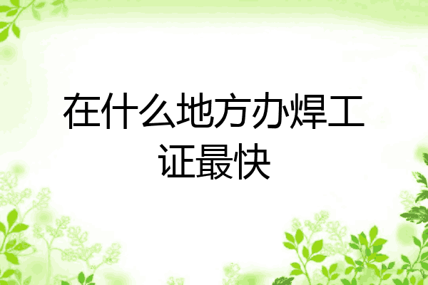 在什么地方办焊工证最快