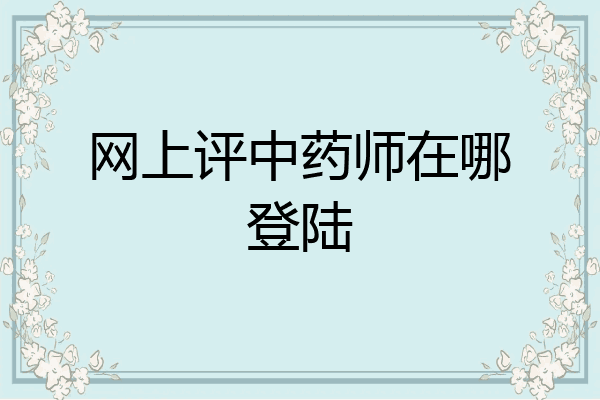 网上评中药师在哪登陆