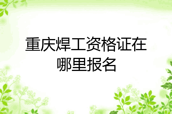 重庆焊工资格证在哪里报名