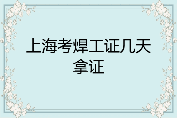 上海考焊工证几天拿证
