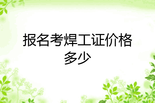 报名考焊工证价格多少