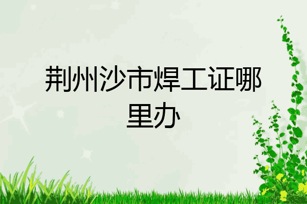 荆州沙市焊工证哪里办