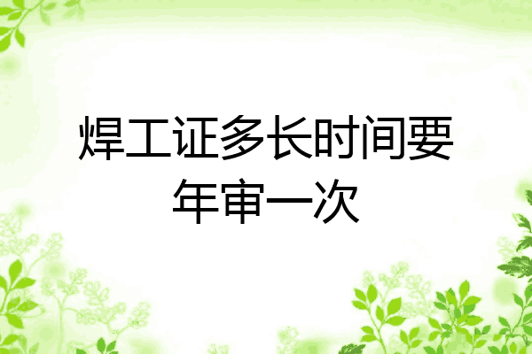 焊工证多长时间要年审一次