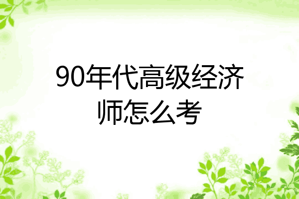 90年代高级经济师怎么考
