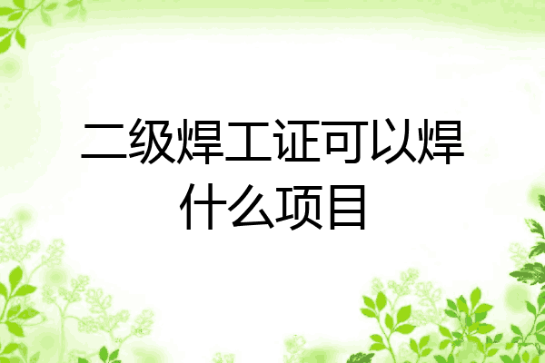 二级焊工证可以焊什么项目