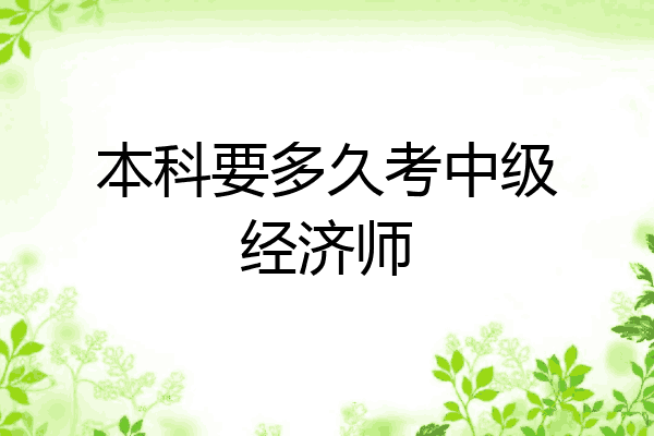 本科要多久考中级经济师