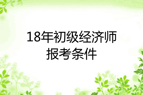 18年初级经济师报考条件