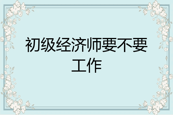 初级经济师要不要工作