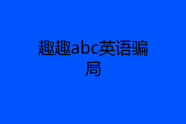 趣趣abc英语骗局