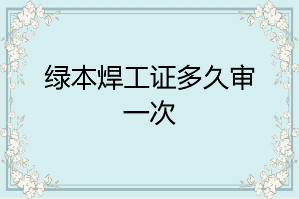 绿本焊工证多久审一次