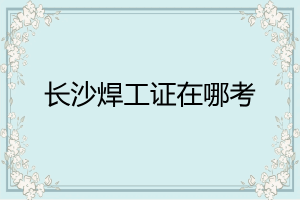 长沙焊工证在哪考
