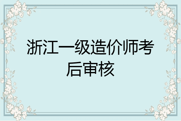 浙江一级造价师考后审核