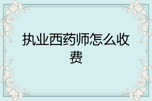 执业西药师怎么收费