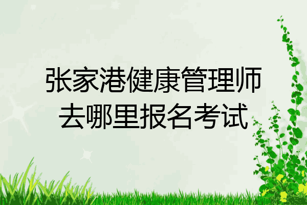 张家港健康管理师去哪里报名考试