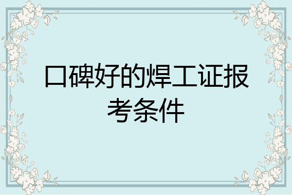 口碑好的焊工证报考条件