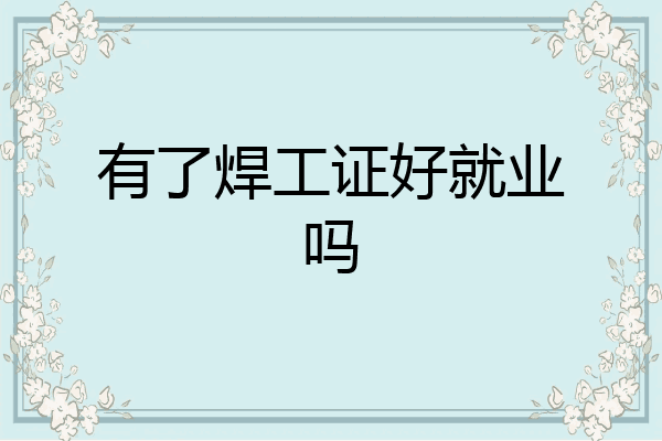 有了焊工证好就业吗