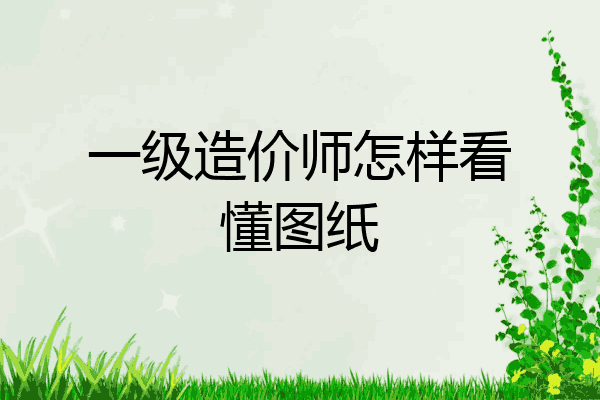 一级造价师怎样看懂图纸