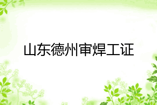 山东德州审焊工证