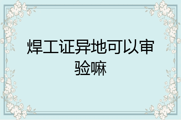焊工证异地可以审验嘛