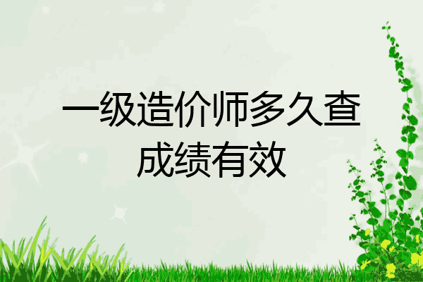 一级造价师多久查成绩有效