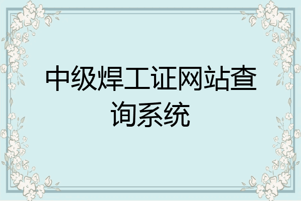 中级焊工证网站查询系统