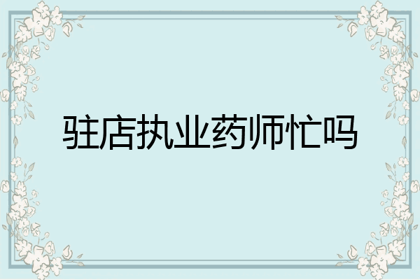驻店执业药师忙吗