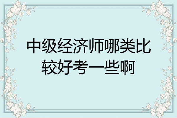 中级经济师哪类比较好考一些啊