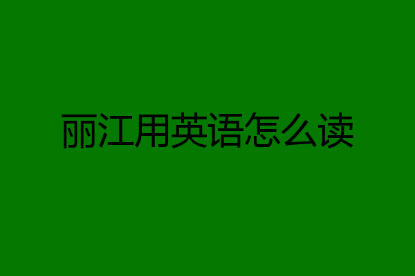 丽江用英语怎么读