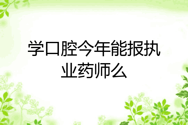 学口腔今年能报执业药师么