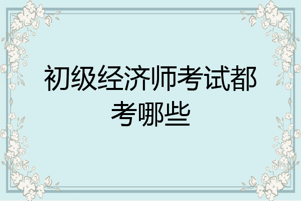 初级经济师考试都考哪些