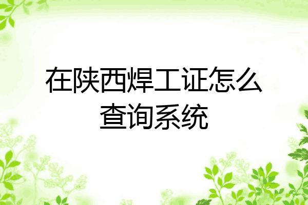 在陕西焊工证怎么查询系统