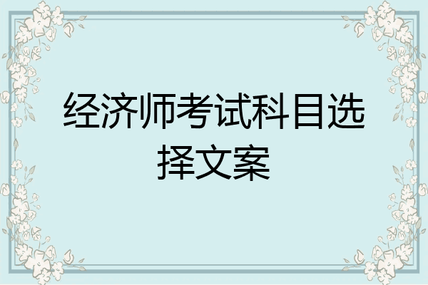 经济师考试科目选择文案