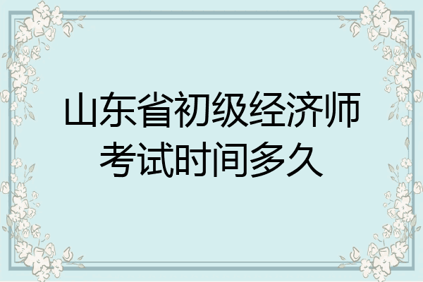 山东省初级经济师考试时间多久