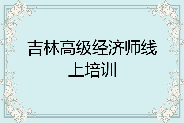 吉林高级经济师线上培训