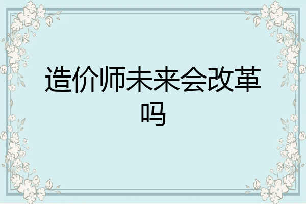 造价师未来会改革吗