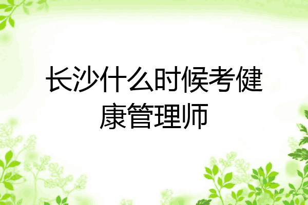 长沙什么时候考健康管理师