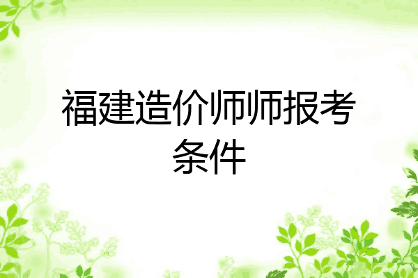 福建造价师师报考条件