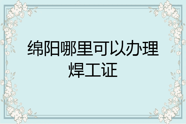 绵阳哪里可以办理焊工证