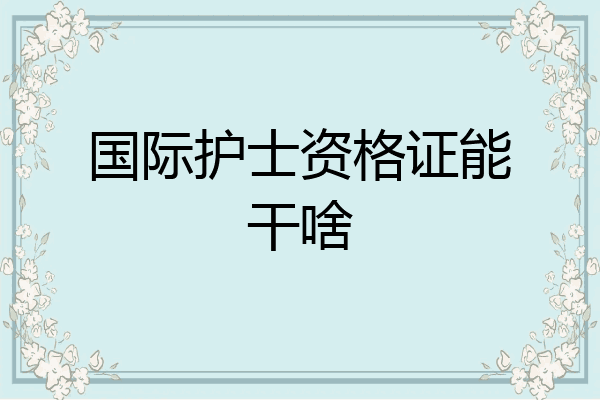 国际护士资格证能干啥