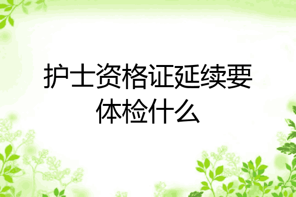 护士资格证延续要体检什么