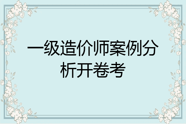 一级造价师案例分析开卷考